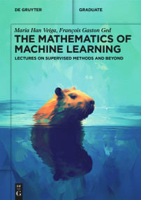 The Mathematics of Machine Learning (Lectures on Supervised Methods and Beyond) by Maria Han Veiga, François Gaston Ged, 9783111288475
