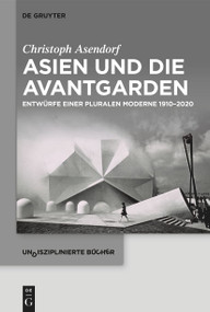 Asien und die Avantgarden (Entwürfe einer pluralen Moderne 1910-2020) (German Edition) by Christoph Asendorf, 9783111317441