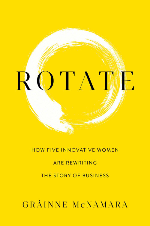 Rotate (How Five Innovative Women Are Rewriting the Story of Business) by Gráinne McNamara, 9781642259421