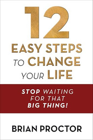 12 Easy Steps to Change Your Life (Stop Waiting for that "Big Thing!") by Brian Proctor, 9781722506940