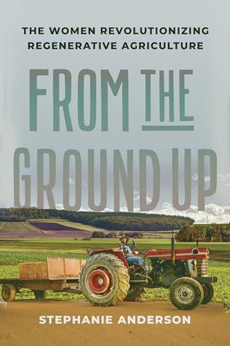 From the Ground Up (The Women Revolutionizing Regenerative Agriculture) by Stephanie Anderson, 9781620978146