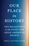 Our Place in History (Ten Milestones in the Fight for Asian American Rights) by Phil Tajitsu Nash, 9781620978498