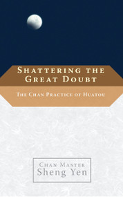 Shattering the Great Doubt (The Chan Practice of Huatou) by Chan Master Sheng Yen, Dahui, 9781590306215