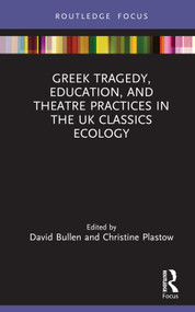 Greek Tragedy, Education, and Theatre Practices in the UK Classics Ecology by David Bullen, Christine Plastow, 9781032256788