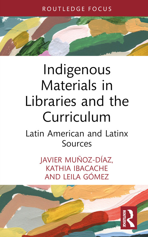 Indigenous Materials in Libraries and the Curriculum (Latin American and Latinx Sources) by Javier Muñoz-Díaz, Kathia Ibacache, Leila Gómez, 9781032618494