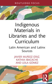 Indigenous Materials in Libraries and the Curriculum (Latin American and Latinx Sources) by Javier Muñoz-Díaz, Kathia Ibacache, Leila Gómez, 9781032618494