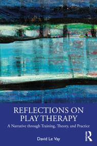Reflections on Play Therapy (A Narrative through Training, Theory, and Practice) by David Le Vay, 9781032403274