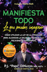 Manifiesta Todo Lo Que Puedas Imaginar (Co'mo Utilizar La Ley De La Atraccio'n Para Alcanzar La Salud, La Riqueza Y La Felicidad De Tus Suenos) by P.J. “Papi” DiNuzzo, MBA, MSTx, Coach de Mentalidad, Keshia Rush, 9781636984230