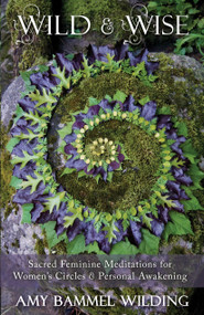 Wild & Wise (Sacred Feminine Meditations for Women's Circles & Personal Awakening) by Amy Wilding, 9781910559376