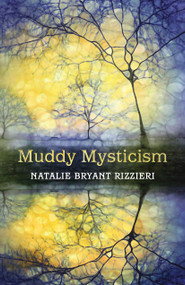 Muddy Mysticism (The Sacred Tethers of Body, Earth and Everyday) by Natalie Bryant Rizzieri, 9781910559659