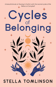 Cycles of Belonging (Honouring ourselves through the sacred cycles of life) by Stella Tomlinson, 9781910559734