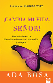 ¡Cambia mi vida, Señor! (Una historia real de liberación sobrenatural, renovación y milagros) (Spanish Edition) by Ada Rosa, 9781621361305