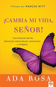 ¡Cambia mi vida, Señor! (Una historia real de liberación sobrenatural, renovación y milagros) (Spanish Edition) by Ada Rosa, 9781621361305