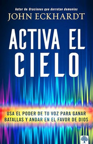 Activa el cielo (Usa El Poder de Tu Voz Para Ganar Batallas Y Andar En El Favor de Dios) (Spanish Edition) by John Eckhardt, 9781955682077