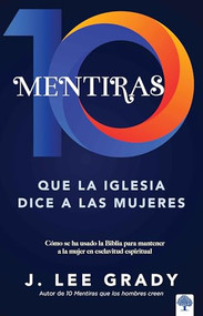 10 mentiras que la iglesia dice a las mujeres (Cómo se ha usado la Biblia para mantener a la mujer en esclavitud espiritual) (Spanish Edition) by J. Lee Grady, 9780884197164