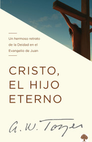 Cristo, el hijo eterno (Un hermoso retrato de la deidad en el evangelio de Juan) (Spanish Edition) by A. W. Tozer, 9781955682213