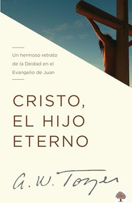 Cristo, el hijo eterno (Un hermoso retrato de la deidad en el evangelio de Juan) (Spanish Edition) by A. W. Tozer, 9781955682213