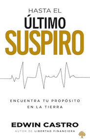 Hasta el último suspiro (Encuentra tu propósito en la tierra) (Spanish Edition) by Edwin Castro, 9781629993829