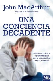 Una conciencia decadente (Soluciones prácticas y profundas para lograr una vida llena de paz y libertad) (Spanish Edition) by John MacArthur, 9781941538647