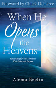 When He Opens the Heavens (Responding to God's Invitation with Praise and Purpose) by Alemu Beeftu, Chuck D. Pierce, 9781640608955