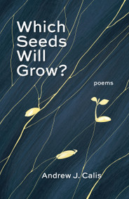 Which Seeds Will Grow? (Poems) by Andrew Calis, 9781640609532