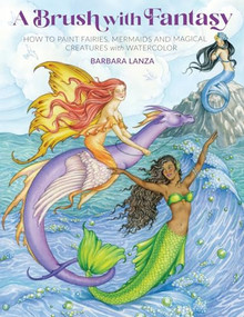 Brush with Fantasy (How to Paint Fairies, Mermaids and Magical Creatures with Watercolor) by Barbara Lanza, 9781684620494