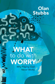 What to Do With Worry (Why Playing God Never Works) by Olan Stubbs, 9781527108981