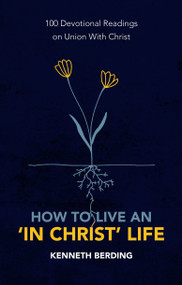 How to Live an 'In Christ' Life (100 Devotional Readings on Union with Christ) by Kenneth Berding, 9781527105591