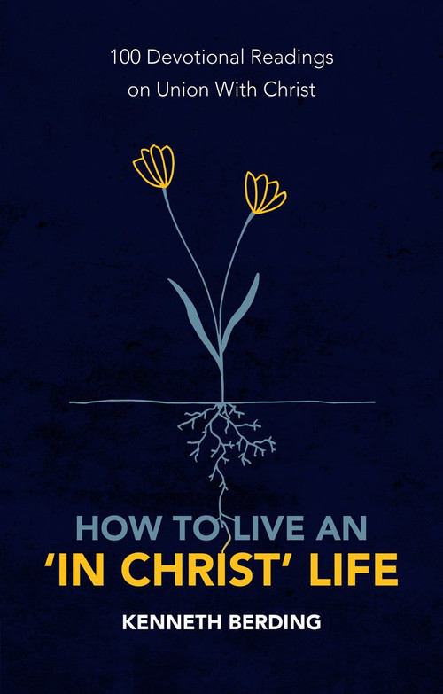 How to Live an 'In Christ' Life (100 Devotional Readings on Union with Christ) by Kenneth Berding, 9781527105591