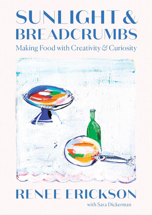 Sunlight & Breadcrumbs (Making Food with Creativity & Curiosity) by Renee Erickson, Sara Dickerman, 9781419740404