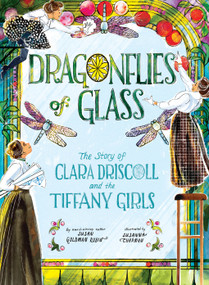 Dragonflies of Glass (The Story of Clara Driscoll and the Tiffany Girls) by Susan Goldman Rubin, Susanna Chapman, 9781419754364