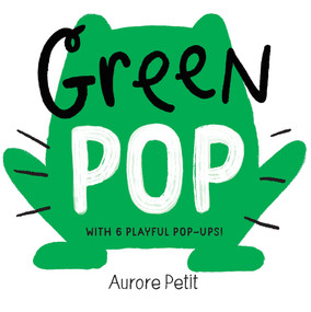 Green Pop (With 6 Playful Pop-Ups!) (A Pop-Up Board Book) by Aurore Petit, 9781419773419