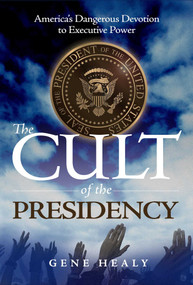The Cult of the Presidency (America's Dangerous Devotion to Executive Power) by Gene Healy, 9781952223945