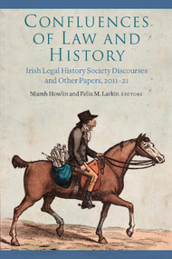 Confluences of Law and History (Irish Legal History Society Discourses and Other Papers, 2011-21) by Niamh Howlin, Felix M. Larkin, 9781801510851