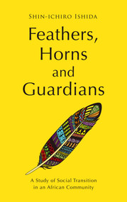 Feathers, Horns and Guardians (A Study of Social Transition in an African Community) by Shin-ichiro Ishida, 9781920850319