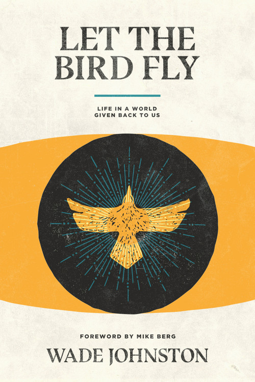 Let the Bird Fly (Life in a World Given Back to Us) - 9781945978357 by Wade Johnston, 9781945978357