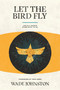 Let the Bird Fly (Life in a World Given Back to Us) - 9781945978357 by Wade Johnston, 9781945978357