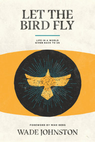 Let the Bird Fly (Life in a World Given Back to Us) - 9781945978357 by Wade Johnston, 9781945978357