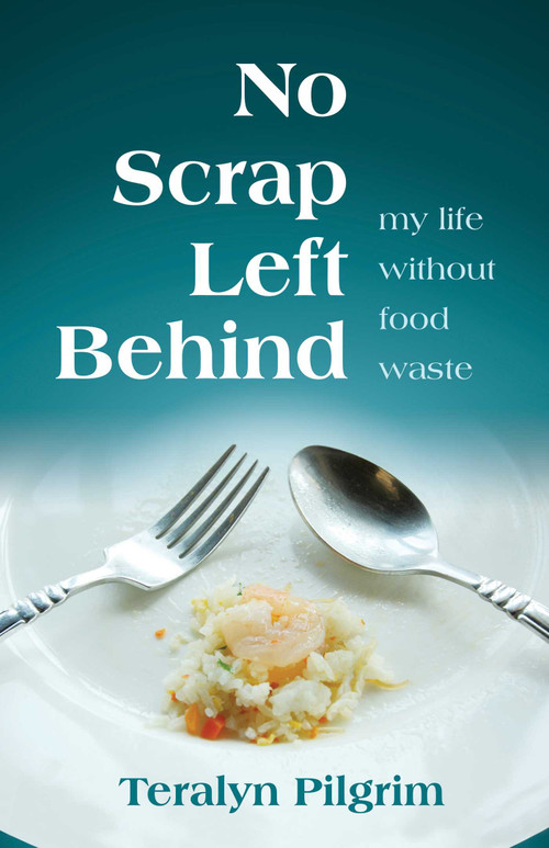 No Scrap Left Behind (My Life Without Food Waste) by Teralyn  Pilgrim, 9780757325168