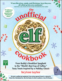 The Unofficial Elf Cookbook (From Buddy's Breakfast Spaghetti to the "World's Best Cup of Coffee," Tasty Treats Inspired by a Holiday Classic) by Bryton Taylor, 9781507222553