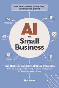AI for Small Business (From Marketing and Sales to HR and Operations, How to Employ the Power of Artificial Intelligence for Small Business Success) by Phil Pallen, 9781507222911