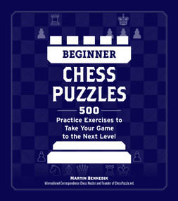 Beginner Chess Puzzles (500 Practice Exercises to Take Your Game to the Next Level) by Martin Bennedik, 9781507223048