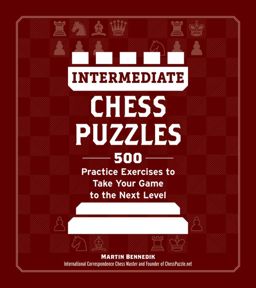 Intermediate Chess Puzzles (500 Practice Exercises to Take Your Game to the Next Level) by Martin Bennedik, 9781507223055