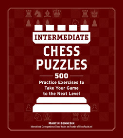 Intermediate Chess Puzzles (500 Practice Exercises to Take Your Game to the Next Level) by Martin Bennedik, 9781507223055