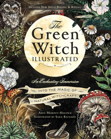 The Green Witch Illustrated (An Enchanting Immersion Into the Magic of Natural Witchcraft) by Arin Murphy-Hiscock, Sara Richard, 9781507223192