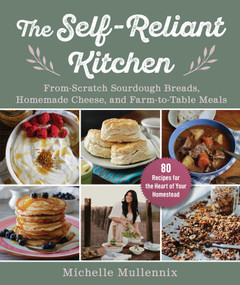 The Self-Reliant Kitchen (From-Scratch Sourdough Breads, Homemade Cheese, and Farm-to-Table Meals) by Michelle Mullennix, 9781510778115