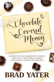 Chocolate Covered Money (Secrets of the Marketing Genius Who Built the World's Most Successful Chocolate Brands) by Brad Yater, 9781637588079