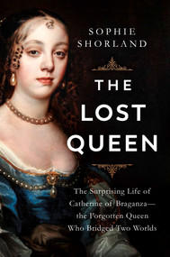 The Lost Queen (The Surprising Life of Catherine of Braganza-the Forgotten Queen Who Bridged Two Worlds) by Sophie Shorland, 9781639367269