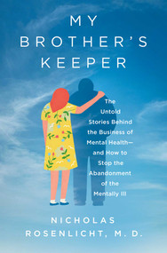 My Brother's Keeper (The Untold Stories Behind the Business of Mental Health-and How to Stop the Abandonment of the Mentally Ill) by Nicholas Rosenlicht, 9781639367306