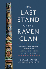 The Last Stand of the Raven Clan (A Story of Imperial Ambition, Native Resistance and How the Tlingit-Russian War Shaped a Continent) by Gerald Easter, Mara Vorhees, 9781639367368